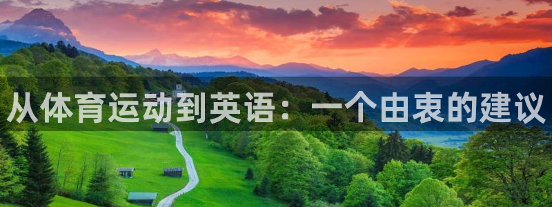 凯发官方正版app集团简介:从体育运动到英语:一个由衷的建议