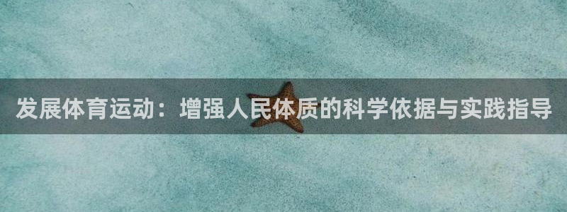 凯发官方正版app开户:发展体育运动:增强人民体质的科学依据